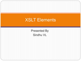 Presented By
Sindhu VL
XSLT Elements
 