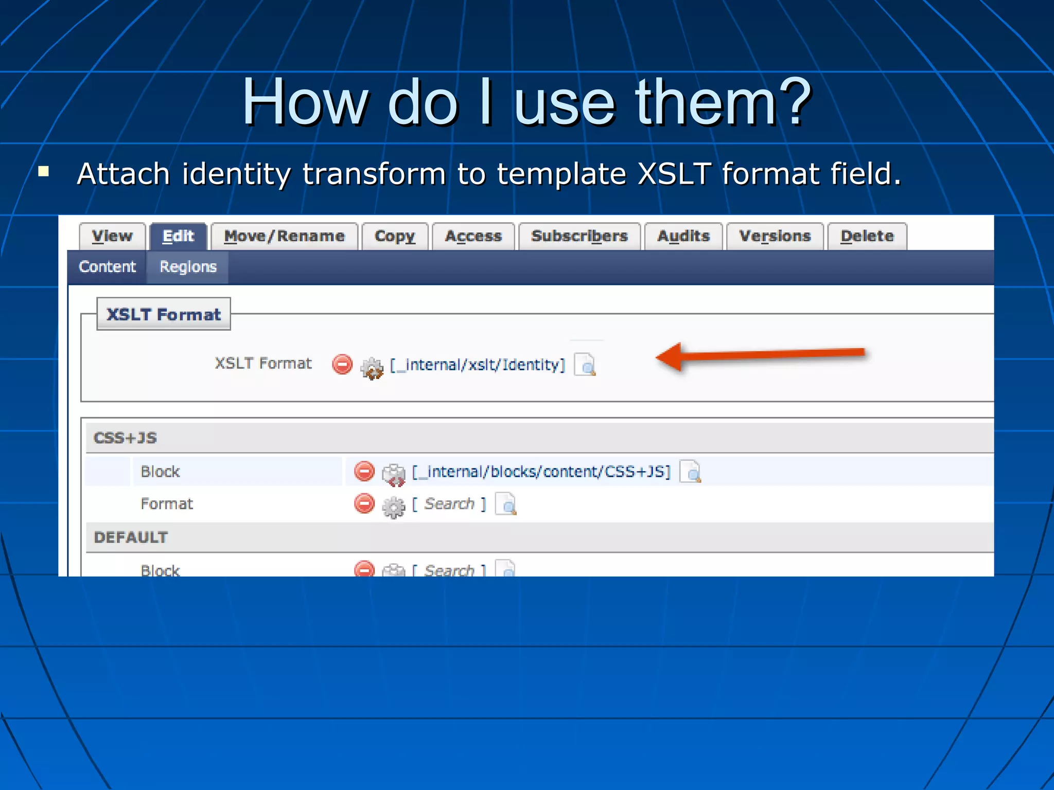 How do I use them?
   Attach identity transform to template XSLT format field.
 