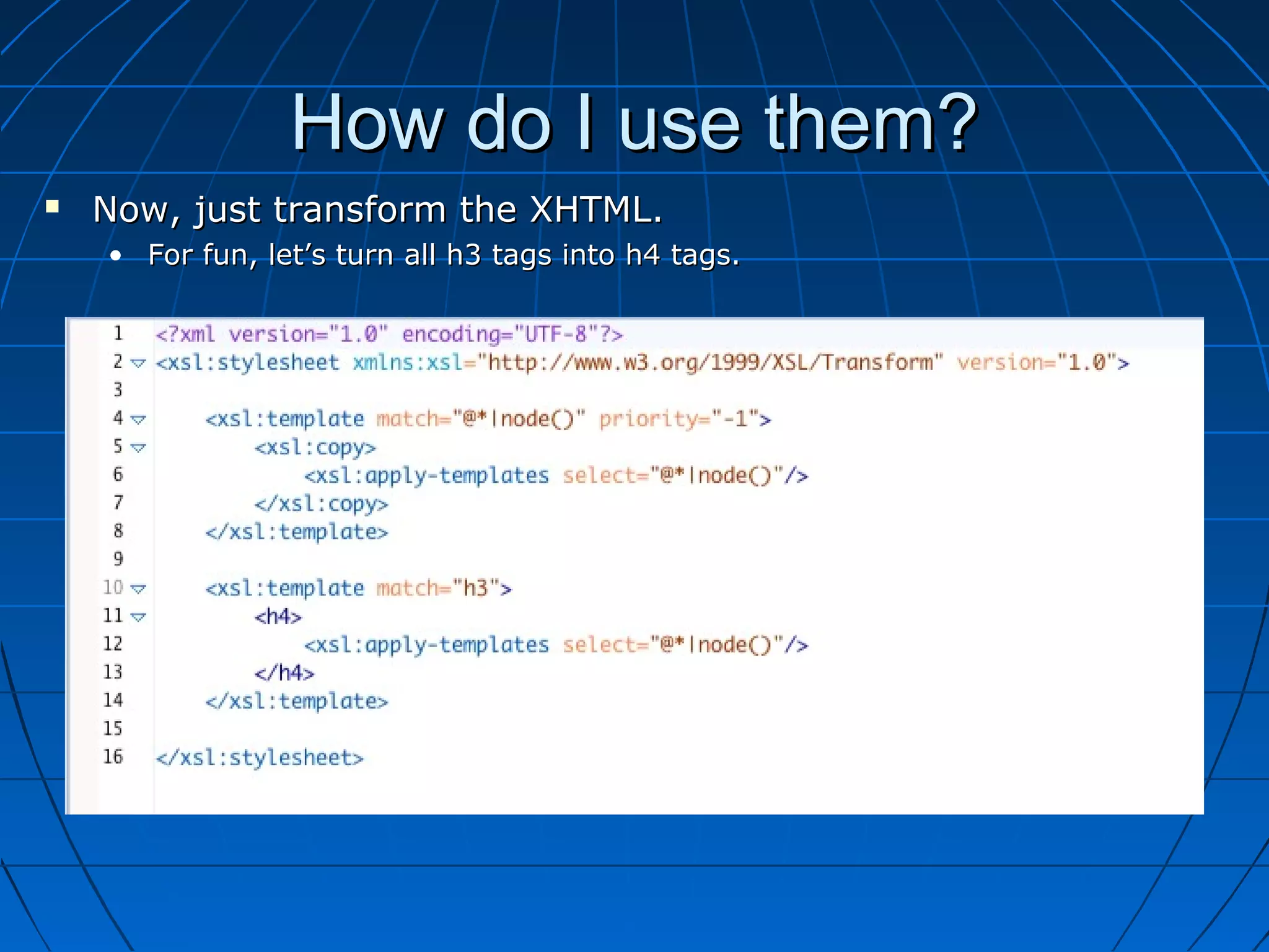 How do I use them?
   Now, just transform the XHTML.
    • For fun, let’s turn all h3 tags into h4 tags.
 