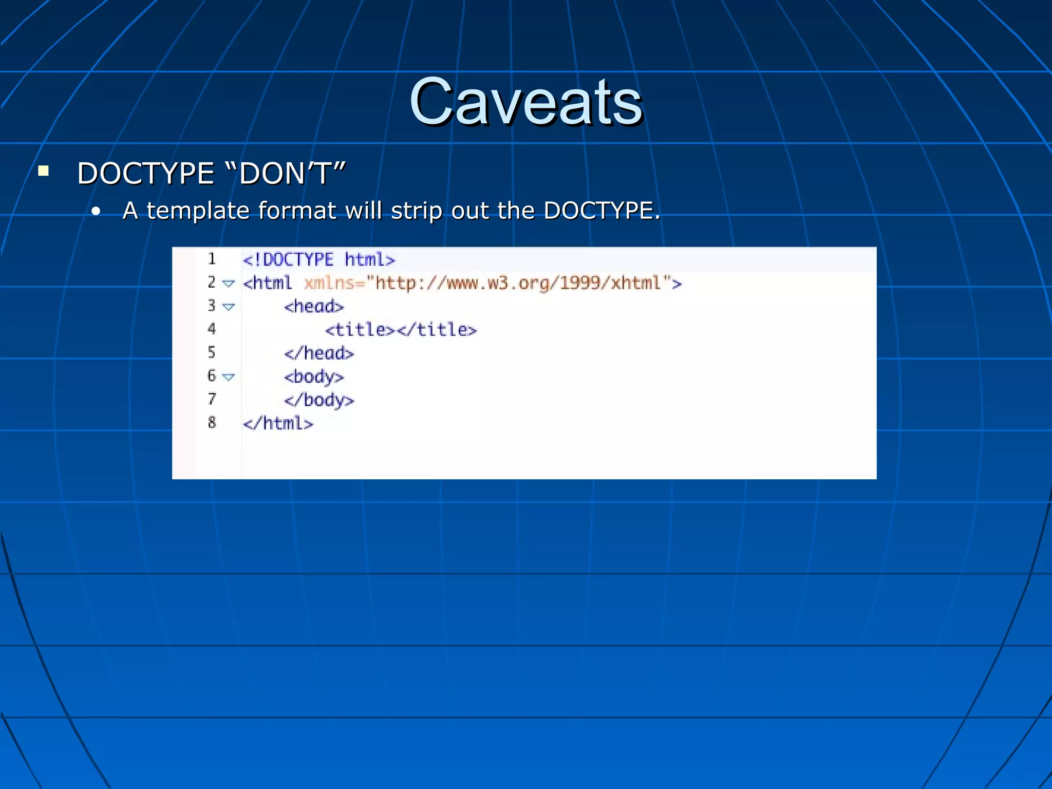 Caveats
   DOCTYPE “DON’T”
    • A template format will strip out the DOCTYPE.
 
