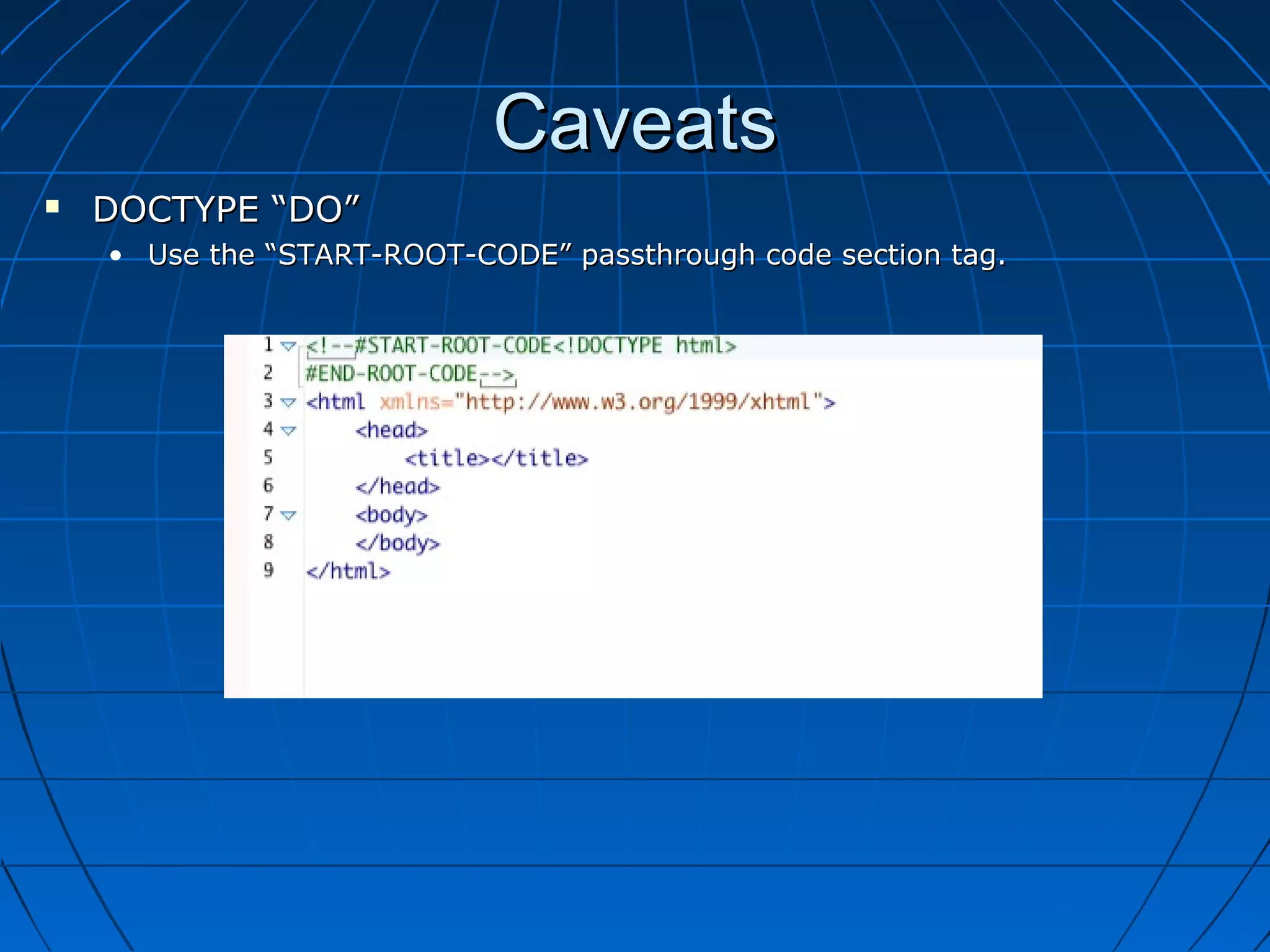 Caveats
   DOCTYPE “DO”
    • Use the “START-ROOT-CODE” passthrough code section tag.
 