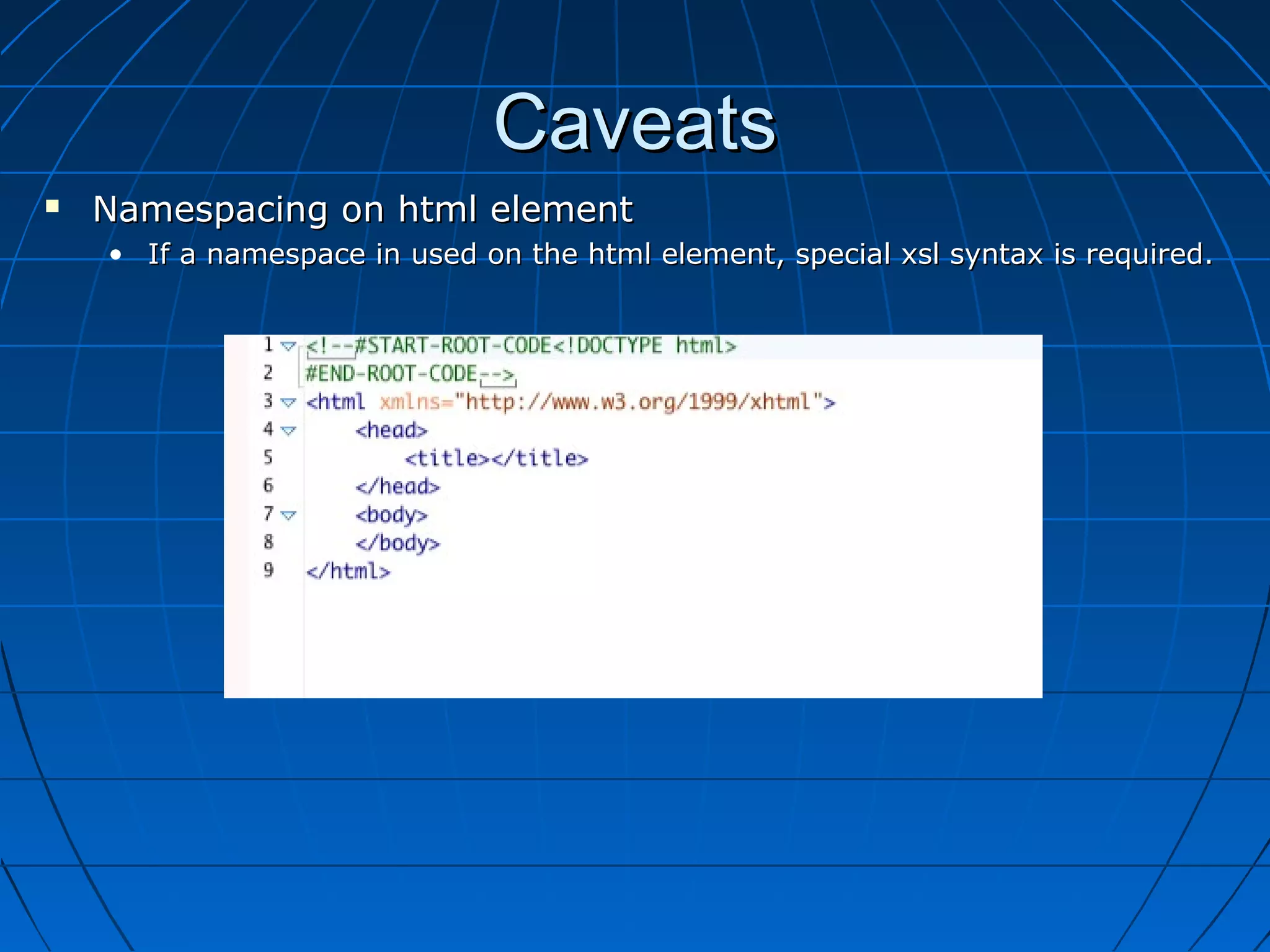 Caveats
   Namespacing on html element
    • If a namespace in used on the html element, special xsl syntax is required.
 