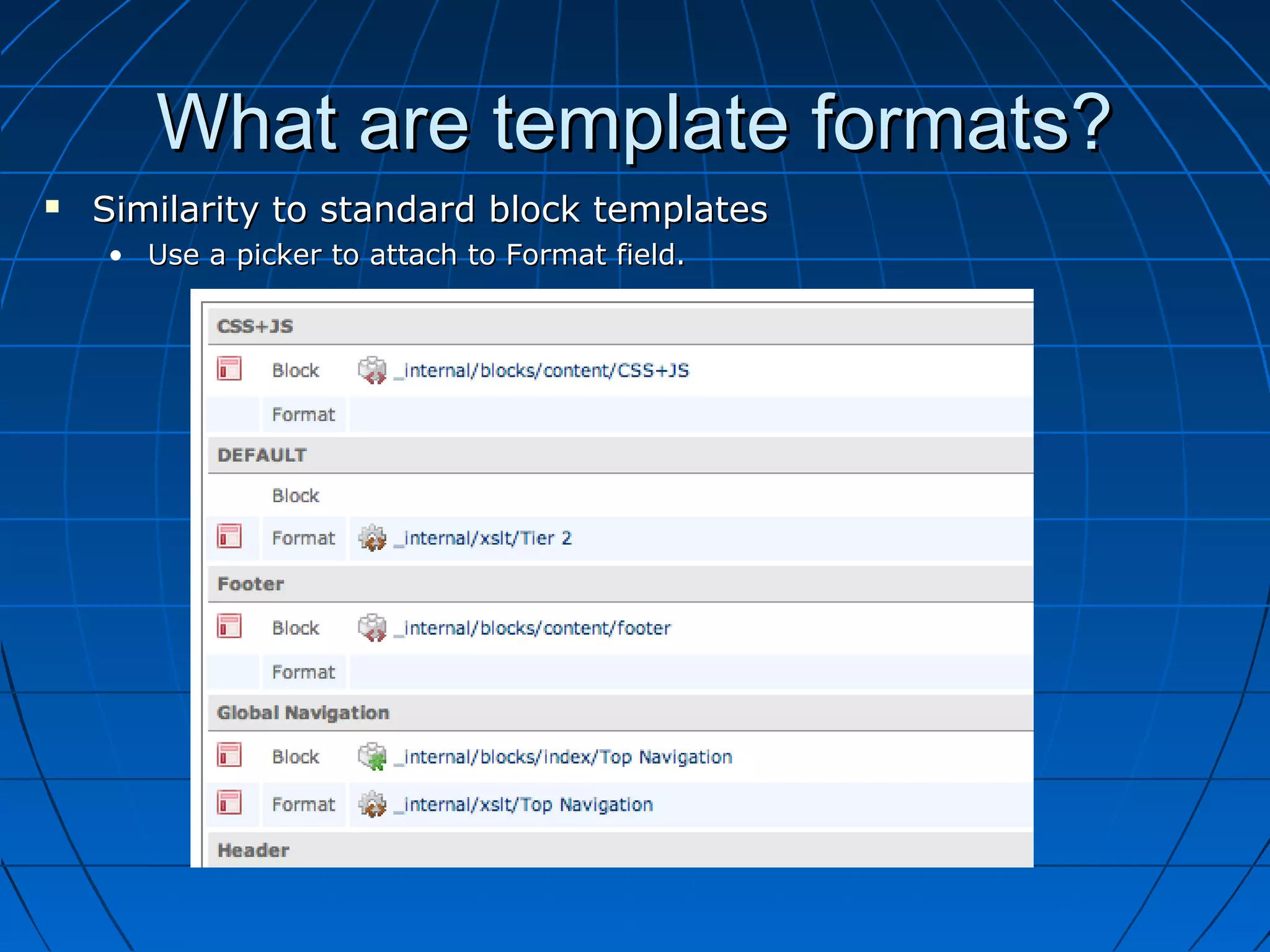 What are template formats?
   Similarity to standard block templates
    • Use a picker to attach to Format field.
 