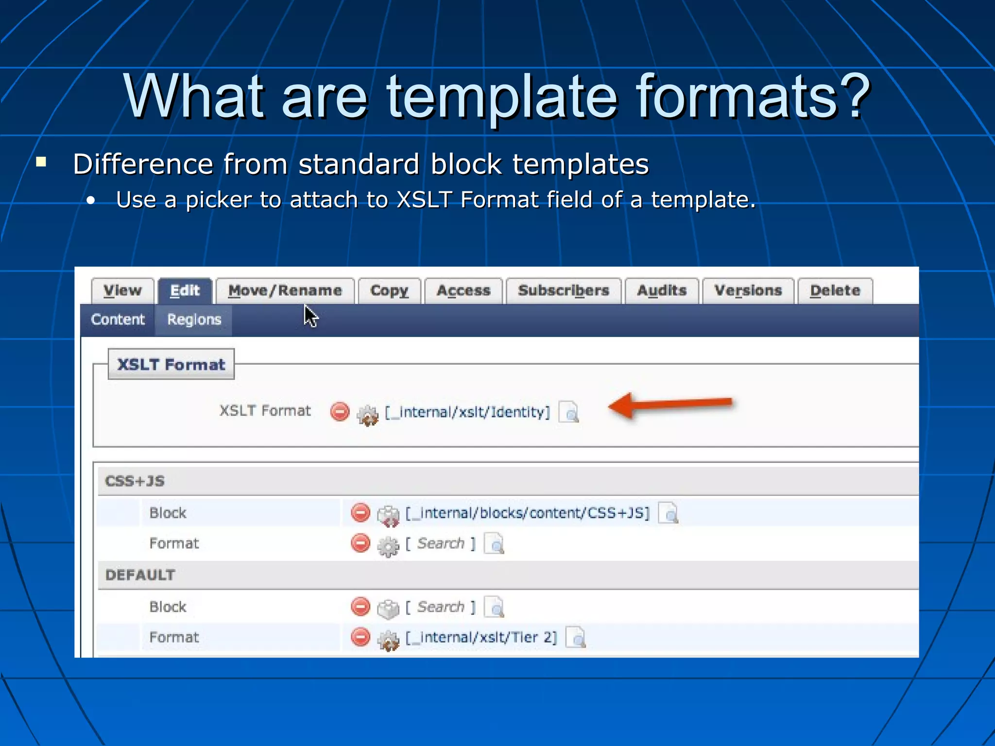 What are template formats?
   Difference from standard block templates
    • Use a picker to attach to XSLT Format field of a template.
 