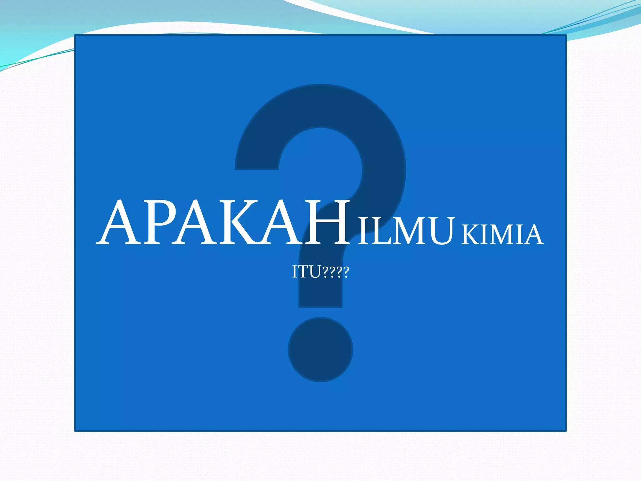 APAKAH ILMU KIMIA
ITU????