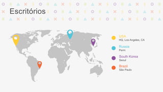 Escritórios 
USA 
HQ, Los Angeles, CA 
Russia 
Perm 
South Korea 
Seoul 
Brazil 
São Paulo 
 