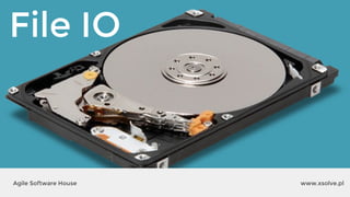 File IO
www.xsolve.plAgile Software House
 