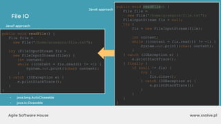 www.xsolve.plAgile Software House
File IO
Java6 approach
Java7 approach
- java.lang.AutoCloseable
- java.io.Closeable
public void readFile() {
File file =
new File("/home/grzegorz/file.txt");
try (FileInputStream fis =
new FileInputStream(file)) {
int content;
while ((content = fis.read()) != -1) {
System.out.print((char) content);
}
} catch (IOException e) {
e.printStackTrace();
}
}
public void readFile() {
File file =
new File("/home/grzegorz/file.txt");
FileInputStream fis = null;
try {
fis = new FileInputStream(file);
int content;
while ((content = fis.read()) != -1) {
System.out.print((char) content);
}
} catch (IOException e) {
e.printStackTrace();
} finally {
if (null != fis) {
try {
fis.close();
} catch (IOException e) {
e.printStackTrace();
}
}
}
}
 