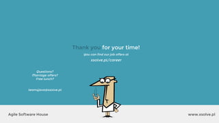 www.xsolve.plAgile Software House
You can find our job offers at
xsolve.pl/career
Thank you for your time!
Questions?
Marriage offers?
Free lunch?
team4java@xsolve.pl
 