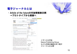 電子ジャーナルとは
•Article of the futureの付加情報表示例
→プロトタイプから実装へ
イギリス化学会
Nature Publishing Group
なども同様の機能を持つ電子
ジャーナルを公開
15
 