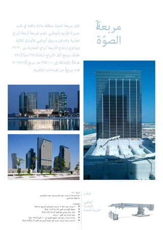:‫املكان‬
،‫أبوظبي‬
‫اإلمارات‬
‫املتحدة‬ ‫العربية‬
2010 :‫السنة‬
‫ِضتان‬‫ر‬ْ‫ع‬َ‫ت‬ْ‫س‬ُ‫م‬ ‫سقف‬ ‫وسيارتان‬ ‫ثابتة‬ ‫سقف‬ ‫سيارات‬ 8 :‫الوحدات‬ ‫عدد‬
‫أحادي‬ ‫خط‬ ‫أنظمة‬ 3‫و‬
:‫املواصفات‬
)‫متداخلة‬ ‫(جميعها‬ ‫ِضتان‬‫ر‬ْ‫ع‬َ‫ت‬ْ‫س‬ُ‫م‬ ‫سيارتان‬ + ‫ثابتة‬ ‫سقف‬ ‫سيارات‬ 8 •
)‫أ‬ً‫م‬‫قد‬ 109.9( ‫ا‬ً‫رت‬‫م‬ 33.5 ‫أقىص‬ ‫بحد‬ ‫أفقية‬ ‫استطالة‬ •
)‫ا‬ً‫م‬‫قد‬ 17.4( ‫ا‬ً‫رت‬‫م‬ 5.3 ‫أقصاه‬ ‫يبلغ‬ ‫عمودي‬ ‫حركة‬ ‫مجال‬ •
‫درجات‬ 10 ‫أقىص‬ ‫بحد‬ ‫استدارة‬ ‫زاوية‬ •
)‫رطل‬ 1322.8( ‫كجم‬ 600 ‫إىل‬ ‫القصوى‬ ‫حمولتها‬ ‫تصل‬ ‫زجاج‬ ‫استبدال‬ ‫وحدات‬ •
)‫ا‬ً‫م‬‫قد‬ 27.9/‫ا‬ً‫رت‬‫م‬ 8.5 ‫أقىص‬ ‫بحد‬ ‫(عرض‬ ‫للضبط‬ ‫قابل‬ ‫جندول‬ ‫بعربات‬ ‫مزودة‬ ‫وحدات‬ 8 •
‫مربعة‬‫آ‬
‫ة‬ّ‫و‬‫الص‬
‫قلب‬ ‫يف‬ ‫واقعة‬ ‫مالية‬ ‫منطقة‬ ‫ة‬ّ‫و‬‫الص‬ ‫مربعة‬ ‫متثل‬
‫أبراج‬ ‫أربعة‬ ‫املربعة‬ ‫تضم‬ .‫بأبوظبي‬ ‫املاريه‬ ‫جزيرة‬
.‫املالية‬ ‫لألوراق‬ ‫أبوظبي‬ ‫وسوق‬ ‫وفندقني‬ ‫تجارية‬
36-30 ‫بني‬ ‫التجارية‬ ‫أبراج‬ ‫األربعة‬ ‫ارتفاع‬ ‫ويرتاوح‬
541( ‫ا‬ً‫رت‬‫م‬ 165 ‫ا‬ً‫ع‬‫ارتفا‬ ‫األبراج‬ ‫أكرث‬ ‫ويبلغ‬ ،‫ًا‬‫ق‬‫طاب‬
3067714( ‫مربع‬ ‫مرت‬ 285000 ‫إىل‬ ‫باإلضافة‬ ،)‫ا‬ً‫م‬‫قد‬
.‫املكتبية‬ ‫املساحات‬ ‫من‬ )‫مربع‬ ‫قدم‬
 