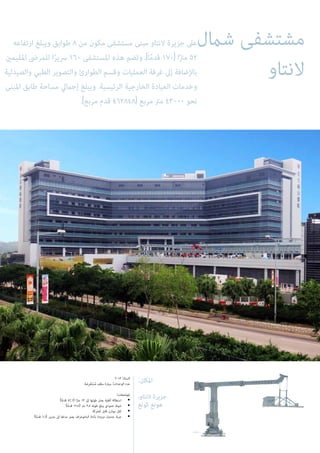 :‫املكان‬
،‫النتاو‬ ‫جزيرة‬
‫كونغ‬ ‫هونغ‬
2013 :‫السنة‬
‫ِضة‬‫ر‬ْ‫ع‬َ‫ت‬ْ‫س‬ُ‫م‬ ‫سقف‬ ‫سيارة‬ :‫الوحدات‬ ‫عدد‬
:‫املواصفات‬
)‫ا‬ً‫م‬‫قد‬ 42.6( ‫ا‬ً‫رت‬‫م‬ 13 ‫إىل‬ ‫طولها‬ ‫يصل‬ ‫أفقية‬ ‫استطالة‬ •
)‫ا‬ً‫م‬‫قد‬ 12.4( ‫مرت‬ 3.8 ‫طوله‬ ‫يبلغ‬ ‫عمودي‬ ‫شوط‬ •
‫للحركة‬ ‫قابل‬ ‫موازن‬ ‫ثقل‬ •
)‫ا‬ً‫م‬‫قد‬ 6.6( ‫مرتين‬ ‫إىل‬ ‫مداها‬ ‫يصل‬ ‫البانتوغراف‬ ‫بأداة‬ ‫مزودة‬ ‫جندول‬ ‫عربة‬ •
‫شامل‬ ‫مشتشفى‬
‫النتاو‬
‫ارتفاعه‬ ‫ويبلغ‬ ‫طوابق‬ 8 ‫من‬ ‫مكون‬ ‫مستشفى‬ ‫مبنى‬ ‫النتاو‬ ‫جزيرة‬ ‫عىل‬
‫املقيمني‬ ‫للمرىض‬ ‫ا‬ً‫ر‬‫رسي‬ 160 ‫املستشفى‬ ‫هذه‬ ‫وتضم‬ .)‫ا‬ً‫م‬‫قد‬ 170( ‫ا‬ً‫رت‬‫م‬ 52
‫والصيدلية‬ ‫الطبي‬ ‫والتصوير‬ ‫الطوارئ‬ ‫وقسم‬ ‫العمليات‬ ‫غرفة‬ ‫إىل‬ ‫باإلضافة‬
‫املبنى‬ ‫طابق‬ ‫مساحة‬ ‫إجاميل‬ ‫ويبلغ‬ .‫الرئيسية‬ ‫الخارجية‬ ‫العيادة‬ ‫وخدمات‬
.)‫مربع‬ ‫قدم‬ 462848( ‫مربع‬ ‫مرت‬ 43000 ‫نحو‬
 