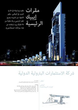 :‫املكان‬
،‫أبوظبي‬
‫املتحدة‬ ‫العربية‬ ‫اإلمارات‬
2011 :‫السنة‬
‫واحد‬ ‫أحادي‬ ‫خط‬ ‫ونظام‬ ‫ِضة‬‫ر‬ْ‫ع‬َ‫ت‬ْ‫س‬ُ‫م‬ ‫سقف‬ ‫سيارات‬ 3 :‫الوحدات‬ ‫عدد‬
:‫املواصفات‬
‫ثابتة‬ ‫رافعة‬ ‫بأذرع‬ ‫مزودة‬ ‫ثقف‬ ‫وسيارات‬ ‫متداخلة‬ ‫سقف‬ ‫سيارات‬ •
)‫ا‬ً‫م‬‫قد‬ 77.1( ‫ا‬ً‫رت‬‫م‬ 23.5 ‫إىل‬ ‫طولها‬ ‫يصل‬ ‫أفقية‬ ‫استطالة‬ •
)‫ا‬ً‫م‬‫قد‬ 26.2( ‫أمتار‬ 8 ‫طوله‬ ‫يبلغ‬ ‫عمودي‬ ‫حركة‬ ‫مجال‬ •
)‫رطل‬ 771.6( ‫كجم‬ 350 ‫إىل‬ ‫القصوى‬ ‫حمولتها‬ ‫تصل‬ ‫زجاج‬ ‫استبدال‬ ‫وحدات‬ •
)‫ا‬ً‫م‬‫قد‬ 6.6( ‫مرتين‬ ‫إىل‬ ‫مداها‬ ‫يصل‬ ‫البانتوغراف‬ ‫بأداة‬ ‫مزودة‬ ‫جندول‬ ‫عربة‬ •
‫الدولية‬ ‫البرتولية‬ ‫االستثامرات‬ ‫رشكة‬
‫مقرات‬
‫إيبيك‬
‫الرئيسية‬
‫شارع‬ ‫يف‬ ‫إيبيك‬ ‫برج‬ ‫يقع‬
‫وفور‬ .‫أبوظبي‬ ‫يف‬ ،‫املرور‬
‫يصبح‬ ‫تشييده‬ ‫من‬ ‫االنتهاء‬
‫من‬ ‫ا‬ً‫ن‬‫مكو‬ ‫ا‬ً‫ج‬‫بر‬ ‫الرئييس‬ ‫املقر‬
‫عن‬ ‫ارتفاعه‬ ‫يزيد‬ ‫ًا‬‫ق‬‫طاب‬ 35
.‫ا‬ً‫ب‬‫تقري‬ )‫ا‬ً‫م‬‫قد‬ 607( ‫ا‬ً‫رت‬‫م‬ 185
 