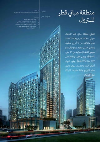 ‫قطر‬‫مباين‬‫منطقة‬
‫للبرتول‬
:‫املكان‬
‫قطر‬ ،‫الدوحة‬
2012 :‫السنة‬
‫ِضة‬‫ر‬ْ‫ع‬َ‫ت‬ْ‫س‬ُ‫م‬ ‫سقف‬ ‫سيارات‬ 3‫و‬ ‫ثابتة‬ ‫سقف‬ ‫سيارات‬ 8 :‫الوحدات‬ ‫عدد‬
:‫املواصفات‬
‫متداخلة‬ ‫السقف‬ ‫سيارات‬ ‫جميع‬ •
‫درجات‬ 6 ‫بقياس‬ ‫ثابتة‬ ‫زاوية‬ ‫ذات‬ ‫رافعة‬ ‫أذرع‬ •
)‫ا‬ً‫م‬‫قد‬ 111.5( ‫ا‬ً‫رت‬‫م‬ 34.0 ‫أقىص‬ ‫بحد‬ ‫أفقية‬ ‫استطالة‬ •
)‫ا‬ً‫م‬‫قد‬ 22.3( ‫ا‬ً‫رت‬‫م‬ 6.8 ‫أقصاه‬ ‫يبلغ‬ ‫عمودي‬ ‫حركة‬ ‫مجال‬ •
‫إىل‬ ‫القصوى‬ ‫حمولتها‬ ‫تصل‬ ‫زجاج‬ ‫استبدال‬ ‫وحدات‬ •
)‫رطل‬ 771.6( ‫كجم‬ 350 	
‫للبرتول‬ ‫قطر‬ ‫مباين‬ ‫منطقة‬ ‫تغطي‬
7463695(‫مربع‬‫مرت‬693400‫حوايل‬
‫مكتبية‬ ‫أبراج‬ 9 ‫من‬ ‫وتتألف‬ )‫قدم‬
‫ارتفاع‬ ‫يرتاوح‬ .‫نجوم‬ ‫خمس‬ ‫وفندق‬
‫حتى‬ 21 ‫من‬ ‫اإلجاملية‬ ‫املباين‬ ‫مجمع‬
‫حتى‬ ‫ارتفاع‬ ‫أقىص‬ ‫ويصل‬ ،‫ًا‬‫ق‬‫طاب‬ 52
‫انتهاء‬ ‫وفور‬ .)‫ا‬ً‫م‬‫قد‬ 731( ‫ا‬ً‫رت‬‫م‬ 223
‫تكون‬ ‫سوف‬ ،‫والتشييد‬ ‫البناء‬ ‫أعامل‬
‫لرشكة‬ ‫مقرات‬ ‫مبثابة‬ ‫األبراج‬ ‫هذه‬
.‫للبرتول‬ ‫قطر‬
 