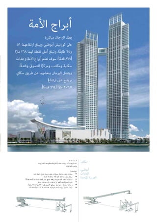 :‫املكان‬
،‫أبوظبي‬
‫اإلمارات‬
‫املتحدة‬ ‫العربية‬
2011 :‫السنة‬
‫واحد‬ ‫أحادي‬ ‫خط‬ ‫ونظام‬ ‫ِضة‬‫ر‬ْ‫ع‬َ‫ت‬ْ‫س‬ُ‫م‬ ‫سقف‬ ‫سيارات‬ 5 :‫الوحدات‬ ‫عدد‬
‫واحد‬ ‫رافعة‬ ‫وجرس‬
:‫املواصفات‬
‫ثابت‬ ‫رافعة‬ ‫بذراع‬ ‫مزودة‬ ‫سقف‬ ‫وسيارات‬ ‫متداخلة‬ ‫سقف‬ ‫سيارات‬ •
)‫ا‬ً‫م‬‫قد‬ 55.8/‫ا‬ً‫رت‬‫م‬ 17( ‫ا‬ً‫ي‬‫أفق‬ ‫متداخلة‬ ‫سقف‬ ‫سيارة‬ •
)‫أ‬ً‫م‬‫قد‬ 73.8( ‫ا‬ً‫رت‬‫م‬ 22.5 ‫أقصاه‬ ‫مبدى‬ ‫تتمتع‬ ‫برافعة‬ ‫مزودة‬ ‫ثابتة‬ ‫سقف‬ ‫سيارات‬ 4 •
‫درجة‬ 47‫و‬ ‫درجة‬ 40‫و‬ ,‫درجة‬ 14 ‫أقىص‬ ‫بحد‬ ‫استدارة‬ ‫زاوية‬ •
)‫رطل‬ 661.4( ‫كجم‬ 300 ‫إىل‬ ‫القصوى‬ ‫حمولتها‬ ‫تصل‬ ‫زجاج‬ ‫استبدال‬ ‫وحدات‬ •
)‫ا‬ً‫م‬‫قد‬ 7.2/‫ا‬ً‫رت‬‫م‬ 2.2( ‫للضبط‬ ‫قابلة‬ ‫بانتوغراف‬ ‫بأداة‬ ‫مزودة‬ ‫جندول‬ ‫عربات‬ •
‫مبارشة‬ ‫الربجان‬ ‫يطل‬
51 ‫ارتفاعهام‬ ‫ويبلغ‬ ‫أبوظبي‬ ‫كورنيش‬ ‫عىل‬
‫ا‬ً‫رت‬‫م‬ 268 ‫لهام‬ ‫نقطة‬ ‫أعىل‬ ‫وتبلغ‬ .‫ًا‬‫ق‬‫طاب‬ 64‫و‬
‫وحدات‬‫األمة‬‫أبراج‬‫تضم‬‫سوف‬.)‫ا‬ً‫م‬‫قد‬879(
.‫ًا‬‫ق‬‫وفند‬ ‫للتسوق‬ ‫ا‬ً‫ز‬‫ومرك‬ ‫ومكاتب‬ ‫سكنية‬
‫سكاي‬ ‫طريق‬ ‫عن‬ ‫ببعضهام‬ ‫الربجان‬ ‫ويتصل‬
‫ارتفاع‬ ‫عىل‬ ‫بريدج‬‫آ‬
.)‫ا‬ً‫م‬‫قد‬ 664( ‫ا‬ً‫رت‬‫م‬ 202.5
‫األمة‬ ‫أبراج‬
 