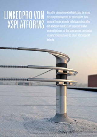 LinkedProVON
XSPlatforms
LinkedProisteineinnovativeEntwicklungfürunsere
Sicherungsleinensysteme,dieesermöglicht,dass
mehrereBenutzereinandermühelospassieren,ohne
sichabkoppelnzumüssen.ImGegensatzzuallen
anderenSystemenaufdemMarktwerdenhiernämlich
mehrereSicherungsleinenamselbenAnschlagpunkt
befestigt.
 