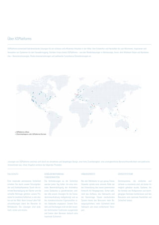 XSPlatforms entwickelt bahnbrechende Lösungen für ein sicheres und effizientes Arbeiten in der Höhe. Vom Entwerfen und Herstellen bis zum Montieren, Inspizieren und
Verwalten von Systemen für den Fassadenzugang. Darüber hinaus bietet XSPlatforms – aus den Niederlassungen in Westeuropa, Asien, dem Mittleren Osten und Nordame-
rika – Benutzerschulungen, Risiko-Inventarisierungen und weltweite Consultancy-Dienstleistungen an.
Über XSPlatforms
Lösungen von XSPlatforms zeichnen sich durch ein attraktives und langlebiges Design, eine hohe Zuverlässigkeit, eine unvergleichliche Benutzerfreundlichkeit und praktische
Innovationen aus. Unser Angebot umfasst die folgenden Produkte:
Fallschutz
Eine maximale permanente Sicherheit
erhalten Sie durch unsere Schutzgelän-
der und Stahlseilsysteme. Durch die mi-
nimale Beschädigung der Dächer und die
schnelle Montage gehören unsere Pro-
dukte für (mobilen) Fallschutz zu den bes-
ten auf der Welt. Beim Entwurf aller Fall-
schutzlösungen stand der Benutzer im
Mittelpunkt: Die Lösungen sind prak-
tisch, sicher und intuitiv.
Gebäudeinstandhal-
tungseinheiten
Die Anforderungen an die Sicherheit
werden jeden Tag höher. Um eine mini-
male Beeinträchtigung der Architektur
eines Gebäudes zu gewährleisten, wer-
den alle unsere Lösungen für die Fassa-
deninstandhaltung maßgefertigt und an
die charakteristischen Eigenschaften ei-
nes Gebäudes angepasst. Unsere Gon-
deln und Dachwagen sind mit den neues-
ten technischen Funktionen ausgerüstet
und bieten dem Benutzer dadurch eine
maximale Sicherheit.
Hängegerüste
Nur das Allerbeste ist gut genug Dieser
Gedanke spielte eine zentrale Rolle bei
der Entwicklung des neuen patentierten
Entwurfs für Hängegerüste. Sicher wäh-
rend des Aufbaus, des Gebrauchs und
der Demontage. Dieses revolutionäre
System bietet den Benutzern mehr Be-
wegungsfreiheit, mehr Sicherheit beim
Gebrauch und einen einfacheren Trans-
port.
Gerüstsysteme
Gerüstsysteme, die einfacher und
sicherer zu montieren sind, als bisher für
möglich gehalten wurde. Systeme, die
die Vorteile von Rollgerüsten und durch-
gängigen Gerüsten kombinieren und den
Benutzern eine optimale Flexibilität und
Sicherheit bieten.
 