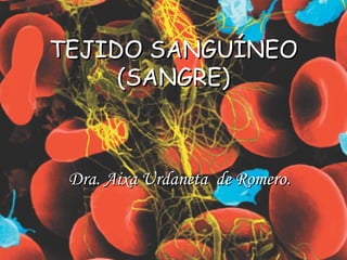 TEJIDO SANGUÍNEOTEJIDO SANGUÍNEO
(SANGRE)(SANGRE)
Dra. Aixa Urdaneta de Romero.Dra. Aixa Urdaneta de Romero.
 