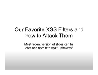Our Favorite XSS Filters and
    how to Attack Them
    Most recent version of slides can be
    obtained from http://p42.us/favxss/
 