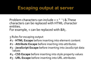 Escaping output at server<br />	Problem characters can include < > "  ‘ &.These characters can be replaced with HTML chara...
