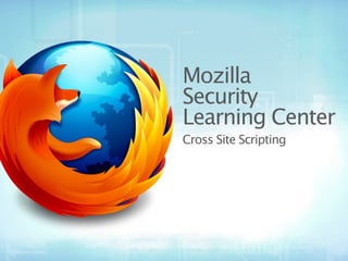 Mozilla
Security
Learning Center
Cross Site Scripting
 