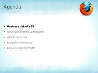 Agenda


• Business risk of XSS
• Understanding the vulnerability
• Attack scenarios
• Mitigation techniques
• Security en...