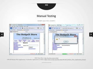 XSS




                                                  Manual Testing
                                                   <SCRIPT>alert(„XSS‟)</SCRIPT>




                                             XSS Cheat-Sheet: http://ha.ckers.org/xss.html
OWASP Broken Web Applications (Vulnerable Applications to Hack): https://www.owasp.org/index.php/OWASP_Broken_Web_Applications_Project
 