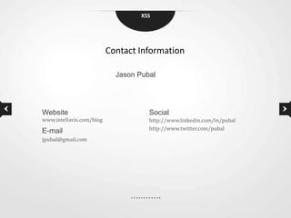 XSS




                          Contact Information

                            Jason Pubal




Website                              Social
www.intellavis.com/blog              http://www.linkedin.com/in/pubal
E-mail                               http://www.twitter.com/pubal
jpubal@gmail.com
 