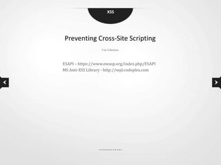 XSS




 Preventing Cross-Site Scripting
                   Use Libraries



ESAPI – https://www.owasp.org/index.php/ESAPI
MS Anti-XSS Library - http://wpl.codeplex.com
 