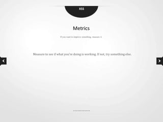 XSS




                                 Metrics
                    If you want to improve something, measure it.




Measure to see if what you're doing is working. If not, try something else.
 