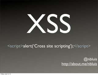 XSS
<script>alert(‘Cross site scripting’);</script>
@nbluis
http://about.me/nbluis
Friday, June 14, 13
 