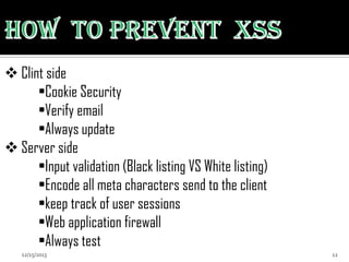  Clint side
•Cookie Security
•Verify email
•Always update
 Server side
•Input validation (Black listing VS White listing)
•Encode all meta characters send to the client
•keep track of user sessions
•Web application firewall
•Always test
12/15/2013

12

 