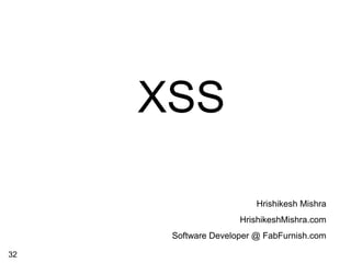 XSS
Hrishikesh Mishra
HrishikeshMishra.com
Software Developer @ FabFurnish.com
32
 
