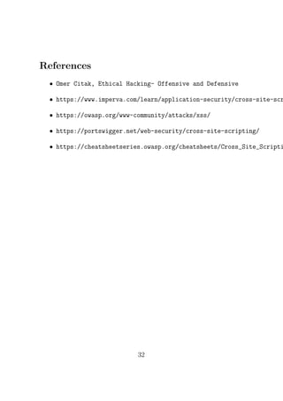 References
• Omer Citak, Ethical Hacking- Offensive and Defensive
• https://www.imperva.com/learn/application-security/cross-site-scr
• https://owasp.org/www-community/attacks/xss/
• https://portswigger.net/web-security/cross-site-scripting/
• https://cheatsheetseries.owasp.org/cheatsheets/Cross_Site_Scripti
32
 