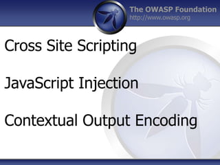 The OWASP Foundation
http://www.owasp.org
Cross Site Scripting
JavaScript Injection
Contextual Output Encoding
 