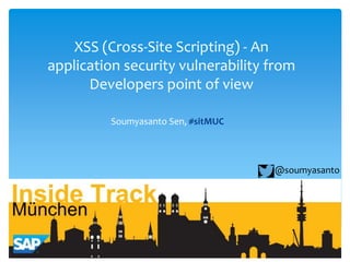 XSS (Cross-Site Scripting) - An
application security vulnerability from
Developers point of view
Soumyasanto Sen, #sitMUC
@soumyasanto
 