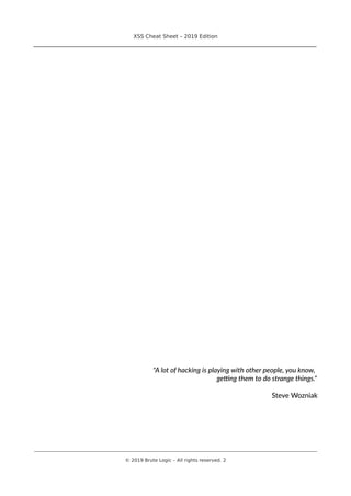 XSS Cheat Sheet – 2019 Edition
________________________________________________________________________________
"A lot of hacking is playing with other people, you know,
getting them to do strange things."
Steve Wozniak
________________________________________________________________________________________________________________________
© 2019 Brute Logic – All rights reserved. 2
 