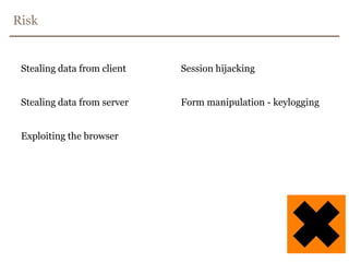 RiskStealing data from clientStealing data from serverExploiting the browserSession hijackingForm manipulation - keylogging