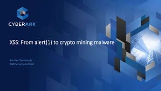 XSS: From alert(1) to crypto mining malware
Borislav Chernilovsky
R&D Security Architect
 