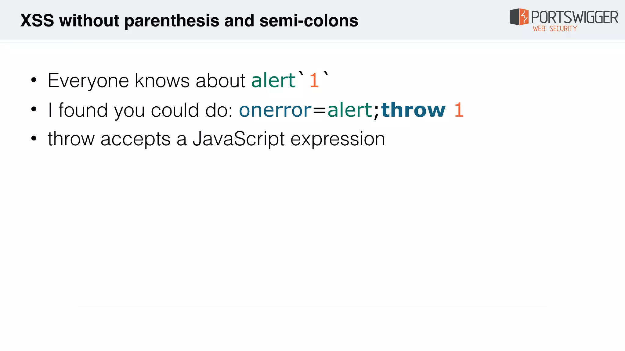 • Everyone knows about alert`1`
• I found you could do: onerror=alert;throw 1
• throw accepts a JavaScript expression
XSS without parenthesis and semi-colons
 