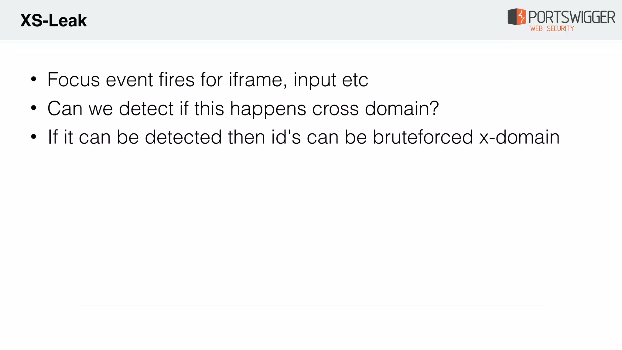 • Focus event fires for iframe, input etc
• Can we detect if this happens cross domain?
• If it can be detected then id's can be bruteforced x-domain
XS-Leak
 