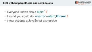• Everyone knows about alert`1`
• I found you could do: onerror=alert;throw 1
• throw accepts a JavaScript expression
XSS ...