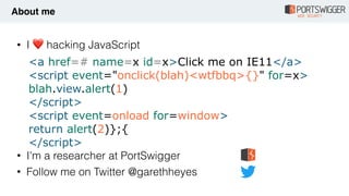 • I ❤ hacking JavaScript 
 
 
 
 
 
 
 
• I'm a researcher at PortSwigger
• Follow me on Twitter @garethheyes
About me
<a ...