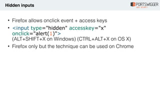 • Firefox allows onclick event + access keys
• <input type="hidden" accesskey="x"
onclick="alert(1)"> 
(ALT+SHIFT+X on Win...