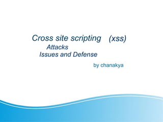 Cross site scripting (xss)
by chanakya
Attacks
Issues and Defense
 
