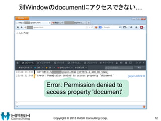 別Windowのdocumentにアクセスできない…
Copyright © 2013 HASH Consulting Corp. 12
Error: Permission denied to
access property 'document'
 