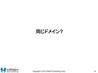 同じドメイン?
Copyright © 2013 HASH Consulting Corp. 14
 