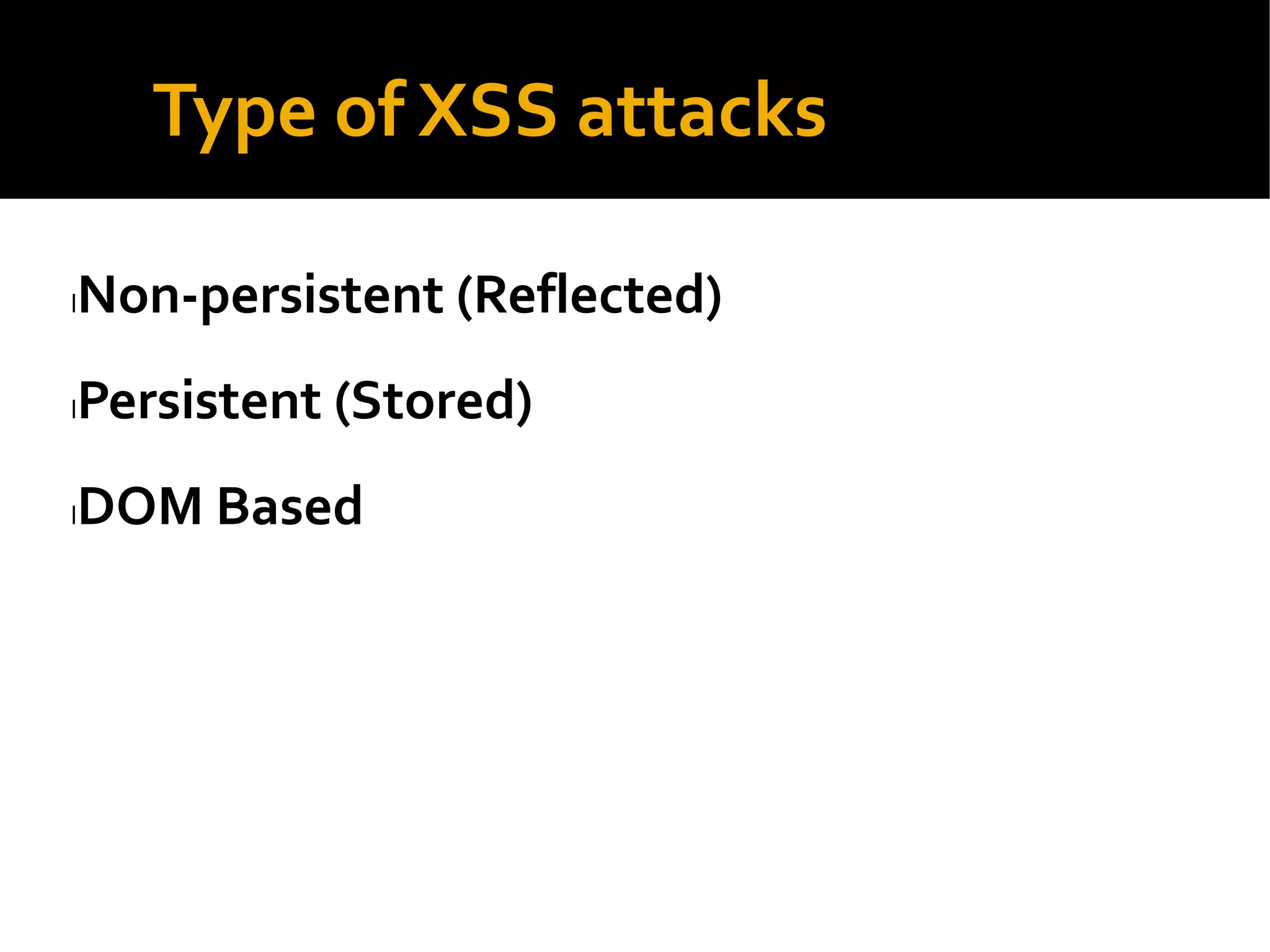 Type of XSS attacks
lNon-persistent (Reflected)
lPersistent (Stored)
lDOM Based
 