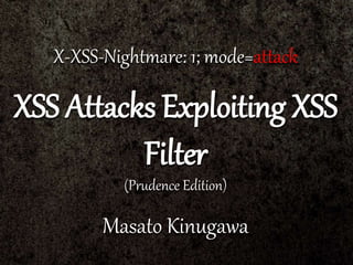 X-XSS-Nightmare: 1; mode=attack
XSS Attacks Exploiting XSS
Filter
(Prudence Edition)
Masato Kinugawa
 